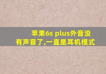 苹果6s plus外音没有声音了,一直是耳机模式